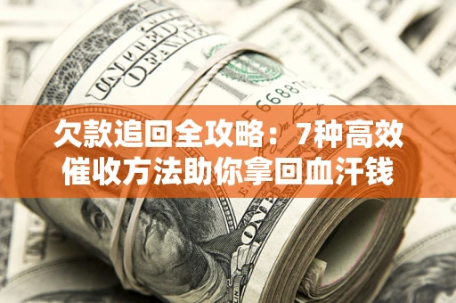 北京欠款追回全攻略：7种高效催收方法助你拿回血汗钱