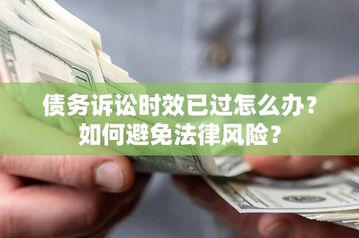 北京债务诉讼时效已过怎么办？如何避免法律风险？