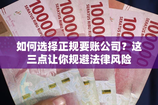 北京如何选择正规要账公司？这三点让你规避法律风险