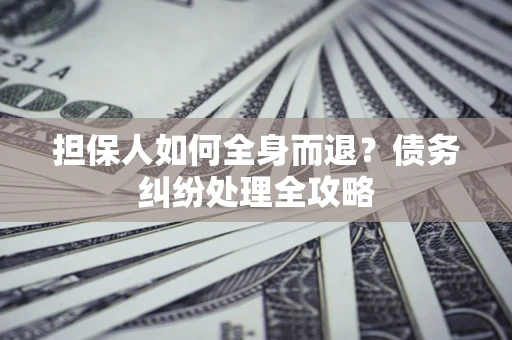 北京担保人如何全身而退？债务纠纷处理全攻略