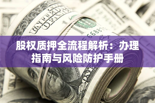 北京股权质押全流程解析：办理指南与风险防护手册
