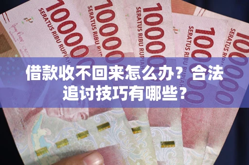 北京借款收不回来怎么办？合法追讨技巧有哪些？