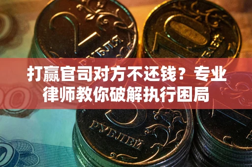 北京打赢官司对方不还钱？专业律师教你破解执行困局
