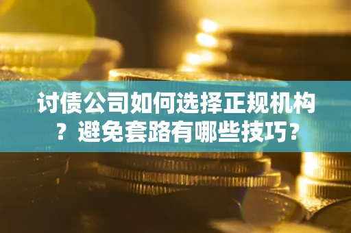 北京讨债公司如何选择正规机构？避免套路有哪些技巧？