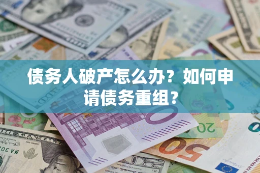 北京债务人破产怎么办？如何申请债务重组？