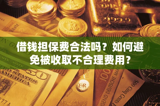 北京借钱担保费合法吗？如何避免被收取不合理费用？