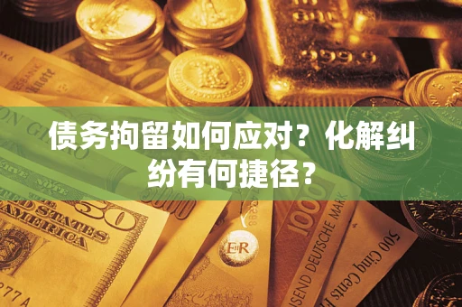 北京债务拘留如何应对？化解纠纷有何捷径？