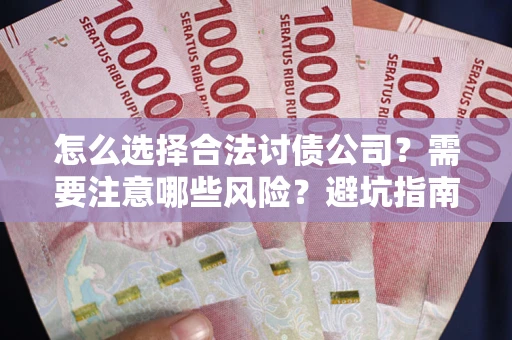 北京怎么选择合法讨债公司？需要注意哪些风险？避坑指南来了！