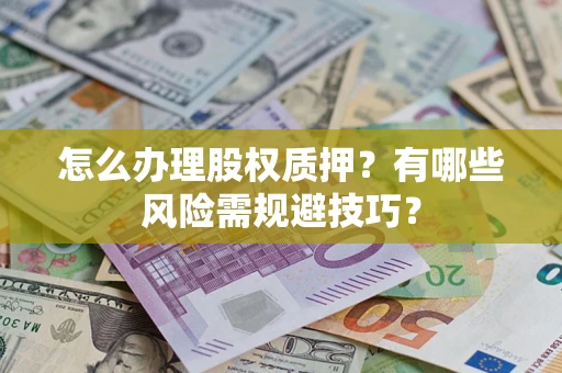 北京怎么办理股权质押？有哪些风险需规避技巧？