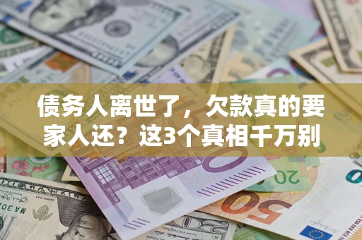 北京债务人离世了，欠款真的要家人还？这3个真相千万别弄错