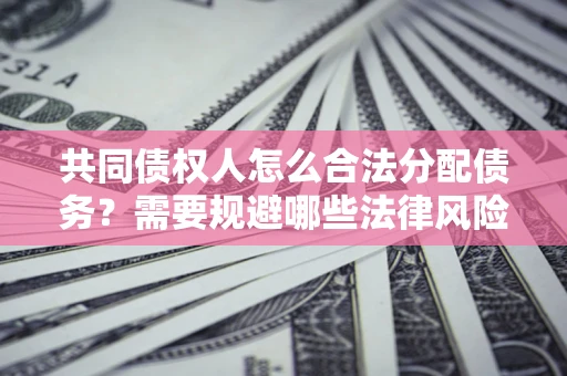 北京共同债权人怎么合法分配债务？需要规避哪些法律风险？
