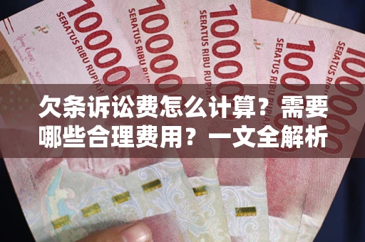 北京欠条诉讼费怎么计算？需要哪些合理费用？一文全解析