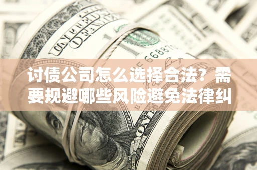 北京讨债公司怎么选择合法？需要规避哪些风险避免法律纠纷？