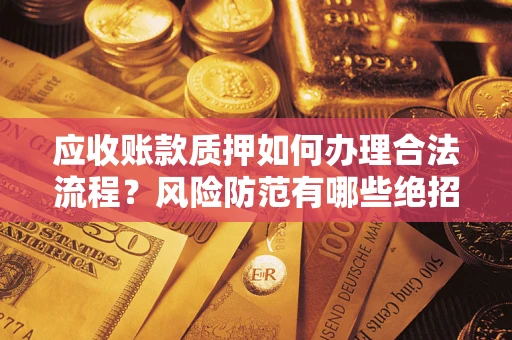北京应收账款质押如何办理合法流程？风险防范有哪些绝招？