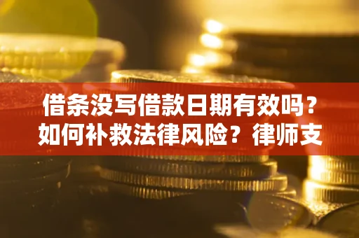 北京借条没写借款日期有效吗？如何补救法律风险？律师支招