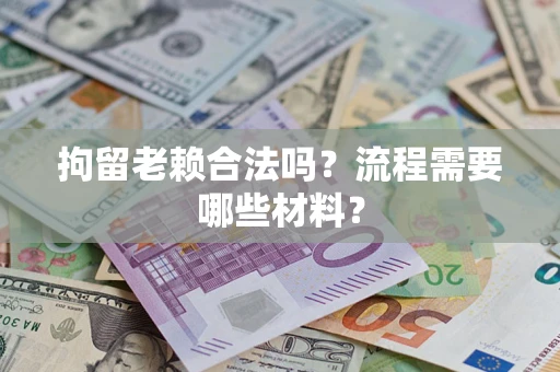 北京拘留老赖合法吗？流程需要哪些材料？