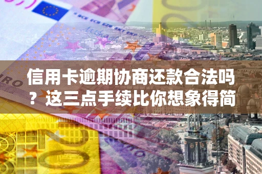 北京信用卡逾期协商还款合法吗？这三点手续比你想象得简单