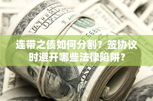 北京连带之债如何分割？签协议时避开哪些法律陷阱？