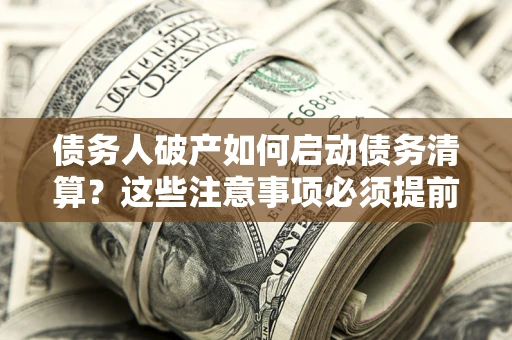 北京债务人破产如何启动债务清算？这些注意事项必须提前知道
