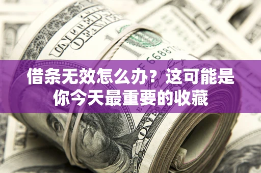北京借条无效怎么办？这可能是你今天最重要的收藏