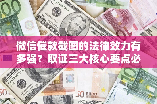 北京微信催款截图的法律效力有多强？取证三大核心要点必须知道！