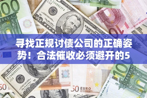 北京寻找正规讨债公司的正确姿势！合法催收必须避开的5大雷区