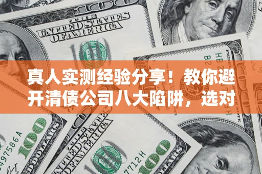 北京真人实测经验分享！教你避开清债公司八大陷阱，选对机构少走十年弯路