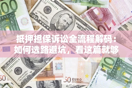 北京抵押担保诉讼全流程解码：如何选路避坑，看这篇就够了