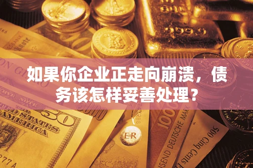 北京如果你企业正走向崩溃，债务该怎样妥善处理？