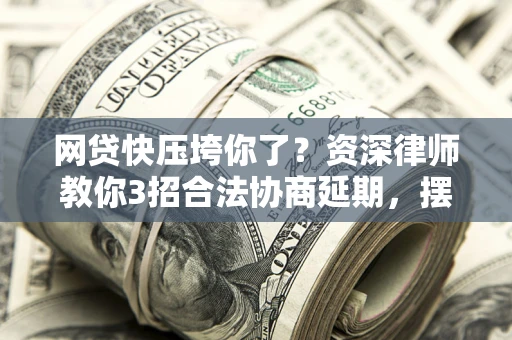 北京网贷快压垮你了？资深律师教你3招合法协商延期，摆脱暴力催收！