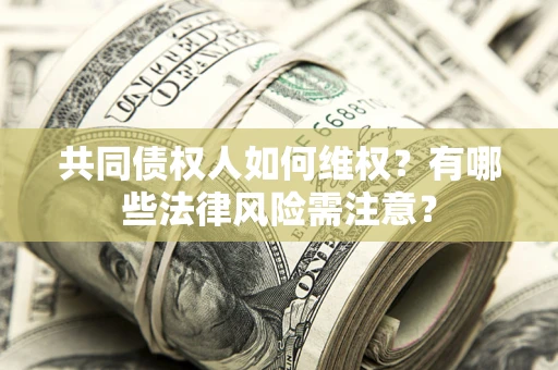北京共同债权人如何维权？有哪些法律风险需注意？