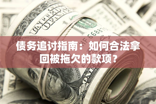 北京债务追讨指南：如何合法拿回被拖欠的款项？