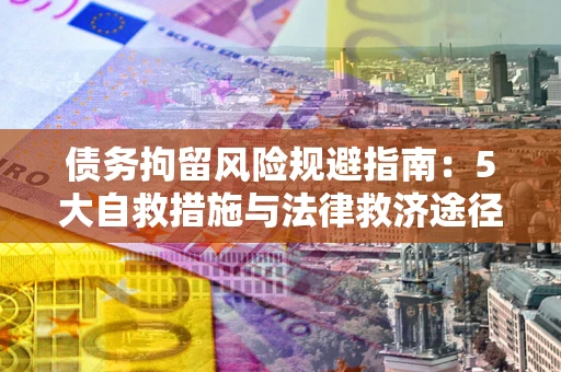 北京债务拘留风险规避指南：5大自救措施与法律救济途径