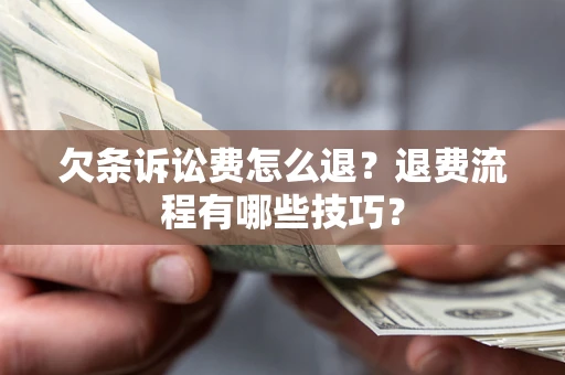 北京欠条诉讼费怎么退？退费流程有哪些技巧？