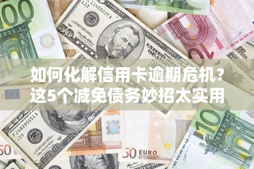 北京如何化解信用卡逾期危机？这5个减免债务妙招太实用