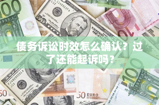 北京债务诉讼时效怎么确认？过了还能起诉吗？