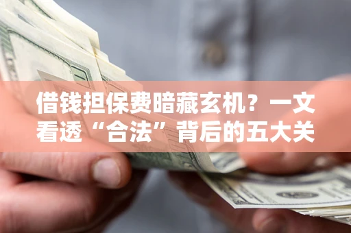 北京借钱担保费暗藏玄机？一文看透“合法”背后的五大关键陷阱