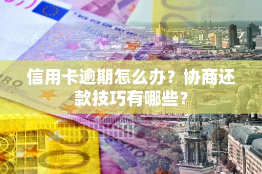 北京信用卡逾期怎么办？协商还款技巧有哪些？