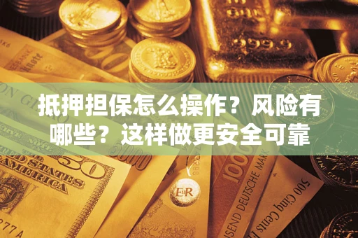 北京抵押担保怎么操作？风险有哪些？这样做更安全可靠