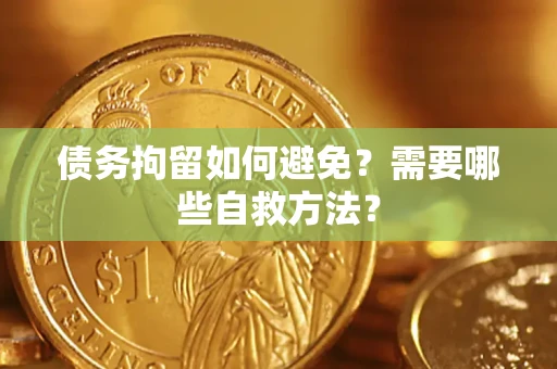 北京债务拘留如何避免？需要哪些自救方法？