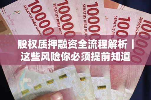 北京股权质押融资全流程解析｜这些风险你必须提前知道