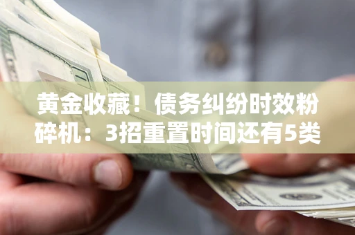 北京黄金收藏！债务纠纷时效粉碎机：3招重置时间还有5类不设年限的特殊债务