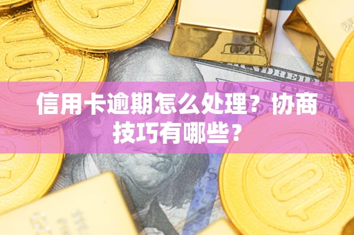 北京信用卡逾期怎么处理？协商技巧有哪些？