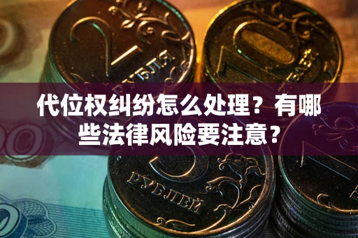 北京代位权纠纷怎么处理？有哪些法律风险要注意？