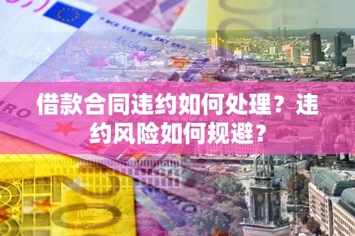 北京借款合同违约如何处理？违约风险如何规避？