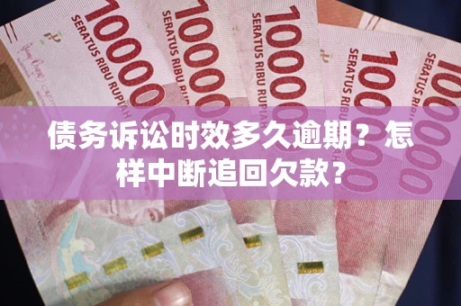 北京债务诉讼时效多久逾期？怎样中断追回欠款？