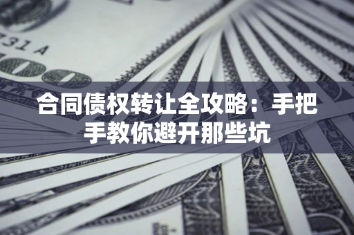 北京合同债权转让全攻略：手把手教你避开那些坑