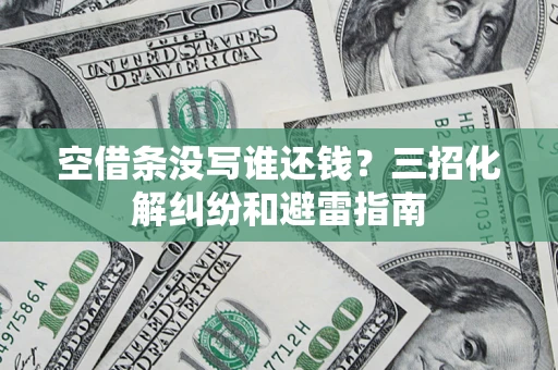 北京空借条没写谁还钱？三招化解纠纷和避雷指南
