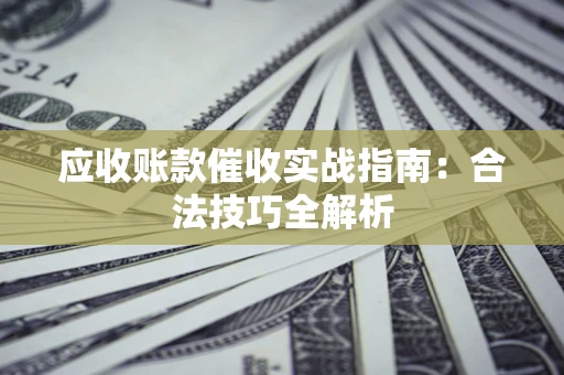 北京应收账款催收实战指南：合法技巧全解析