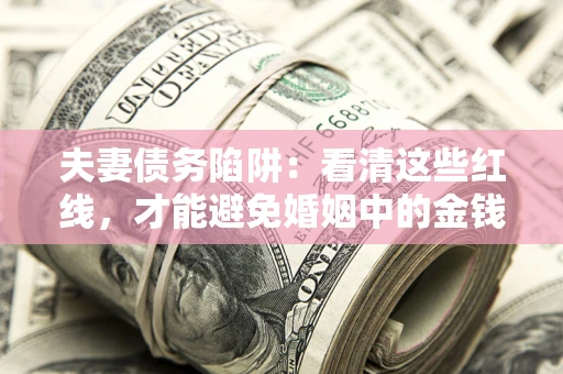 北京夫妻债务陷阱：看清这些红线，才能避免婚姻中的金钱危机